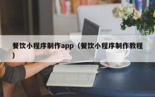 随县餐饮小程序制作app（餐饮小程序制作教程）