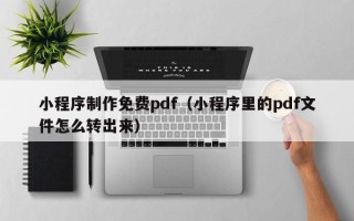 随县小程序制作免费pdf（小程序里的pdf文件怎么转出来）