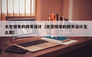 随县太空探索的网页设计（太空探索的网页设计怎么做）