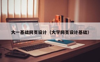 随县大一基础网页设计（大学网页设计基础）