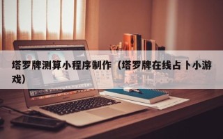 随县塔罗牌测算小程序制作（塔罗牌在线占卜小游戏）