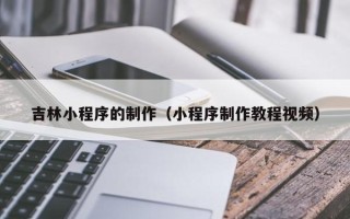 随县吉林小程序的制作（小程序制作教程视频）