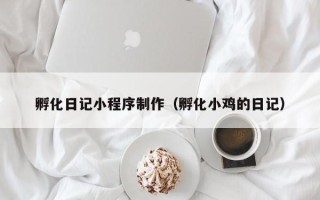 随县孵化日记小程序制作（孵化小鸡的日记）