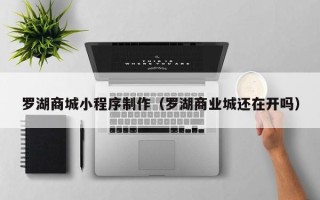 随县罗湖商城小程序制作（罗湖商业城还在开吗）
