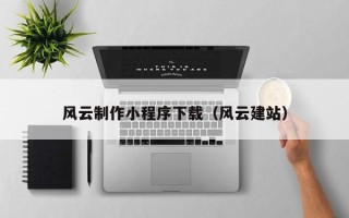随县风云制作小程序下载（风云建站）
