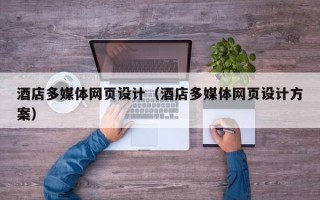 随县酒店多媒体网页设计（酒店多媒体网页设计方案）