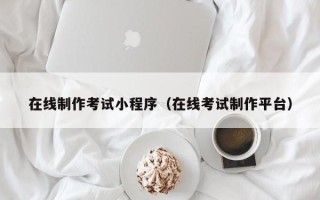 随县在线制作考试小程序（在线考试制作平台）